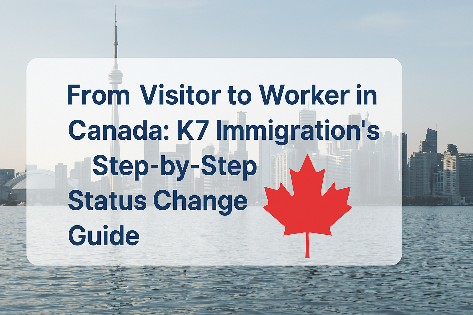 From Visitor to Worker in Canada: K7 Immigration’s Step-by-Step Status Change Guide